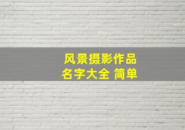 风景摄影作品名字大全 简单